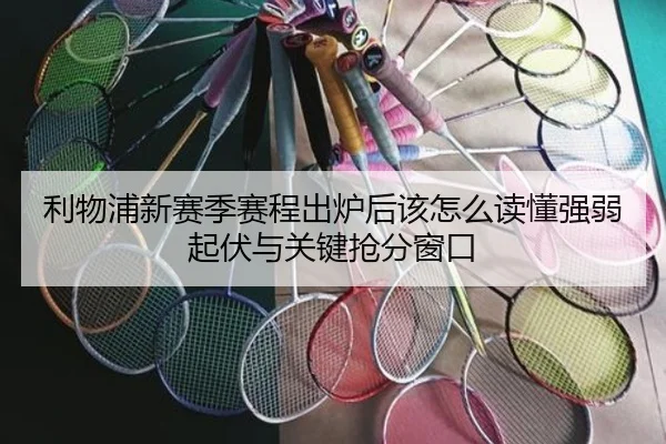 利物浦新赛季赛程出炉后该怎么读懂强弱起伏与关键抢分窗口